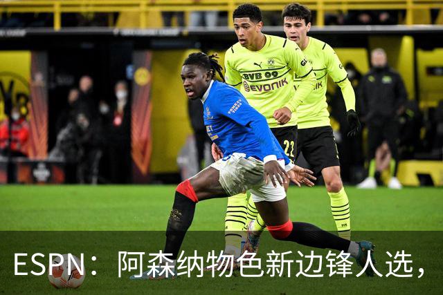 ESPN：阿森纳物色新边锋人选，佐利斯巴尔科拉进入今夏引援名单